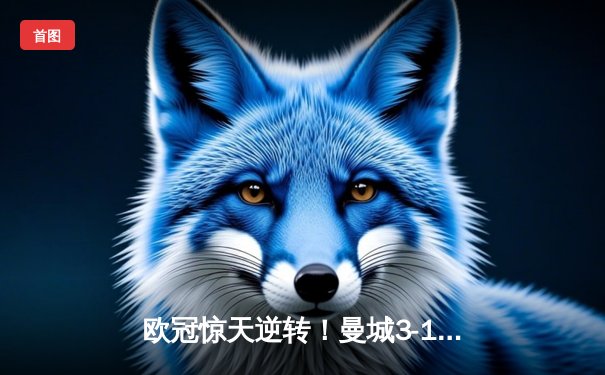 欧冠惊天逆转！曼城3-1力克皇马，德布劳内世界波锁定决赛席位