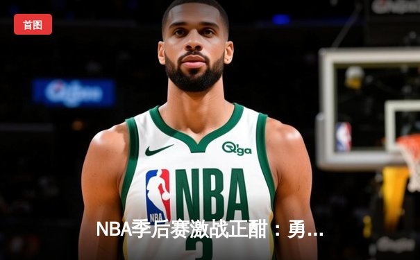 NBA季后赛激战正酣：勇士主场逆转掘金，库里关键三分定胜局