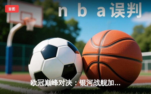 欧冠巅峰对决：银河战舰加时鏖战力克南大王，本泽马戴帽封神