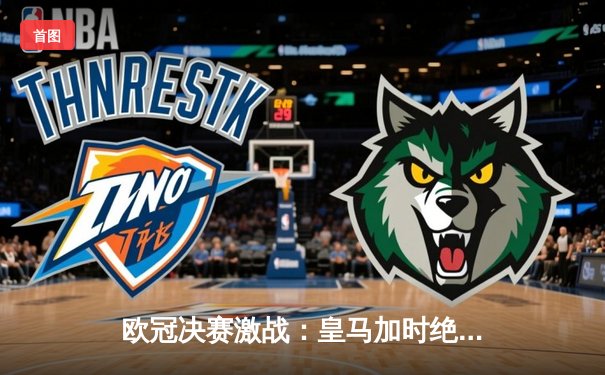 欧冠决赛激战：皇马加时绝杀多特蒙德卫冕成功