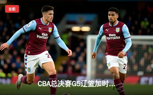 CBA总决赛G5辽篮加时逆转广东 赵继伟37分创生涯纪录