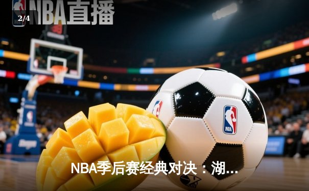 NBA季后赛经典对决：湖人加时逆转雄鹿，詹姆斯关键三分锁定胜局 - 2