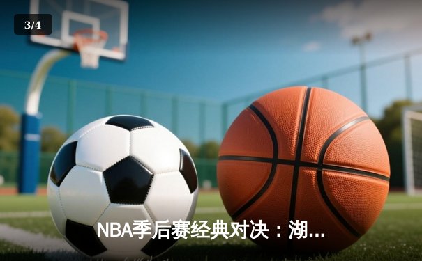 NBA季后赛经典对决：湖人加时逆转雄鹿，詹姆斯关键三分锁定胜局 - 3