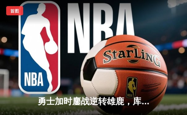 勇士加时鏖战逆转雄鹿，库里50分创赛季新高