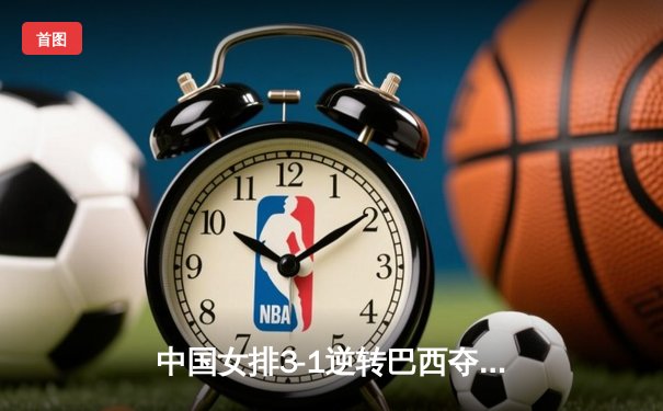 中国女排3-1逆转巴西夺世联赛开门红 李盈莹28分冠全场