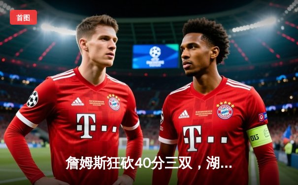 詹姆斯狂砍40分三双，湖人加时险胜勇士，系列赛悬念迭起